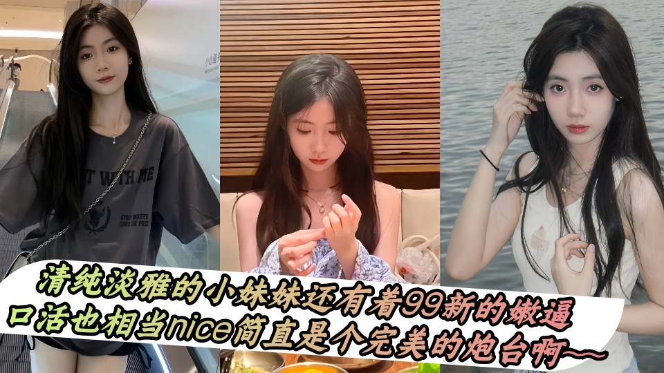清纯淡雅的小妹妹还有着99新的嫩逼，口活也相当nice简直是个完美的炮台啊~~