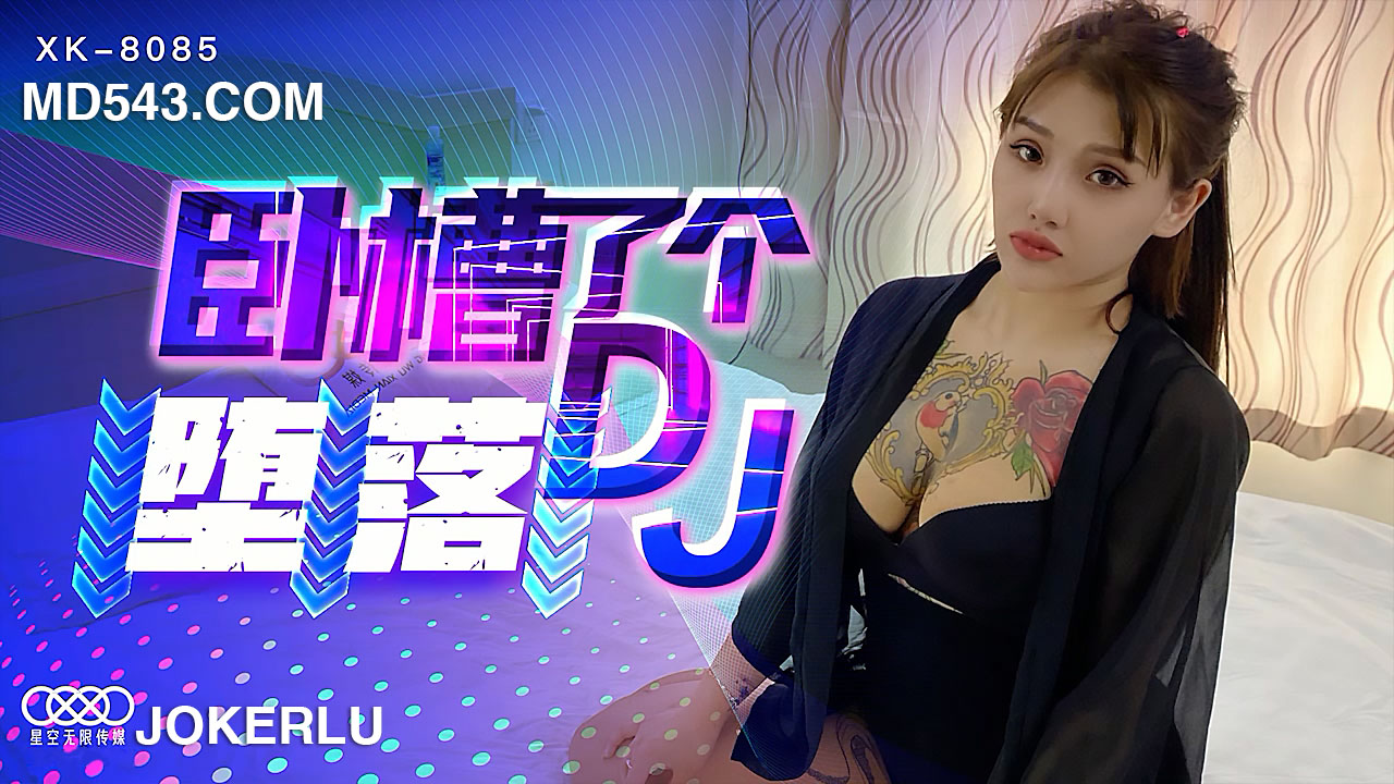 XK8085—蜜桃臀DJ女友的暗黑变身：从打碟到床上音浪的终极堕落